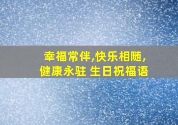 幸福常伴,快乐相随,健康永驻 生日祝福语